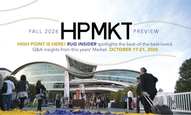 HIGH POINT IS HERE! RUG INSIDER spotlights the best-of-the-best-loved. Q&A insights from this years’ Market. OCTOBER 17-21, 2026