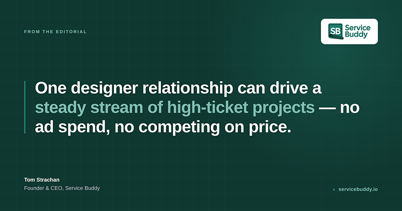 One designer relationship can drive a steady stream of high ticket projects